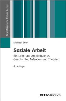 Soziale Arbeit: Ein Lehr- und Arbeitsbuch zu Geschichte, Aufgaben und Theorien (Grundlagentexte Soziale Berufe)