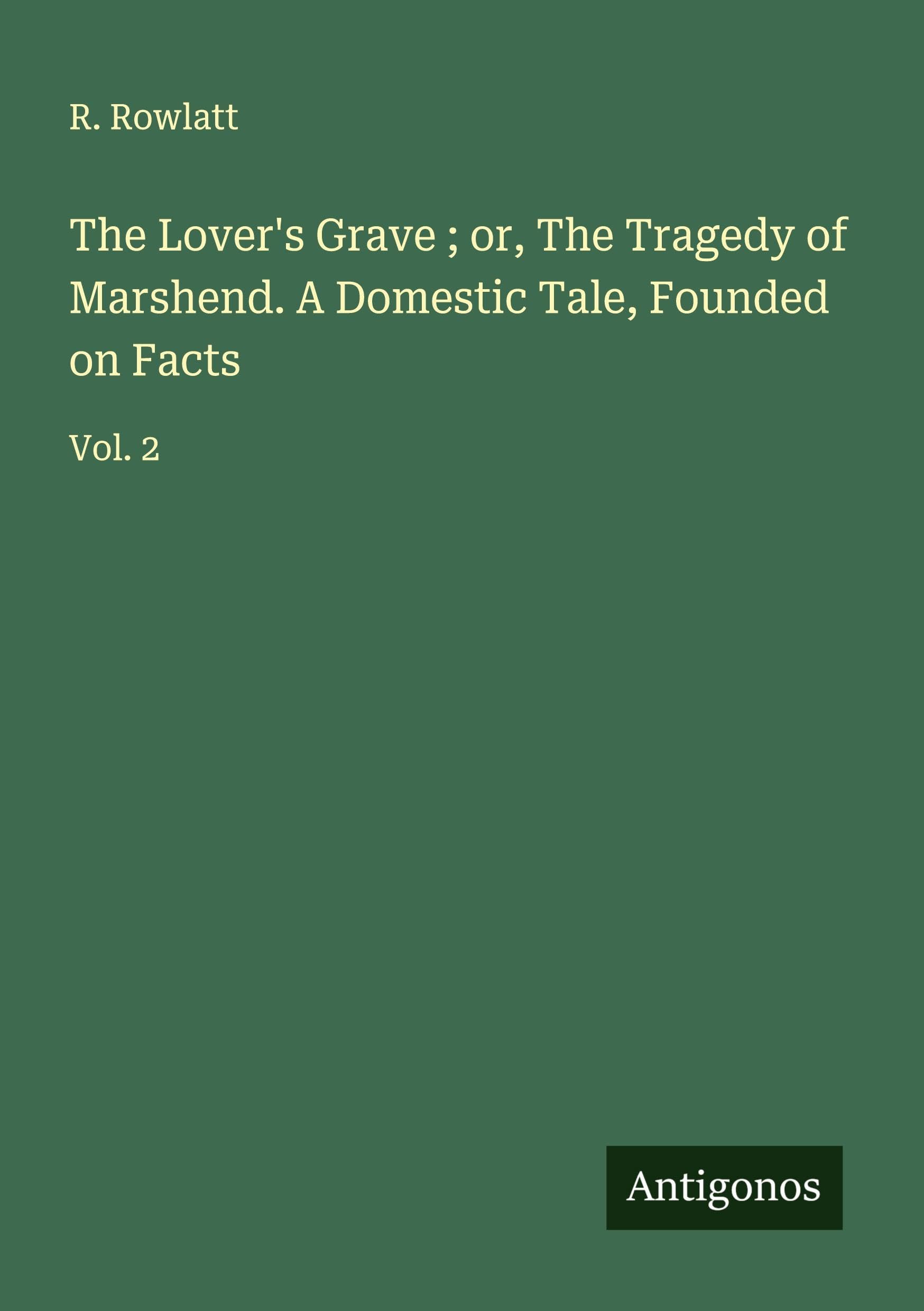 The Lover's Grave ; or, The Tragedy of Marshend. A Domestic Tale, Founded on Facts: Vol. 2