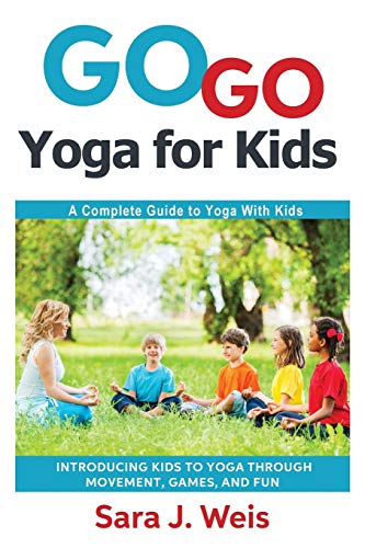 Weis, Sara J. Go Yoga For Kids, A Complete Guide To Yoga With Kids