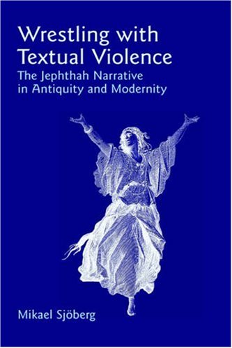 Wrestling with Textual Violence: The Jephthah Narrative in Antiquity and Modernity (Bible in the Modern World)