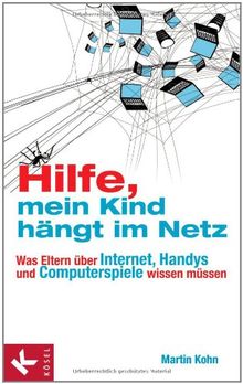 Hilfe, mein Kind hängt im Netz: Was Eltern über Internet, Handys und Computerspiele wissen müssen