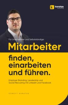 Mitarbeiter finden, einarbeiten & führen: Employer Branding, Leadership & Social Recruiting mit Linkedin & Facebook – für Unternehmer & Selbstständige