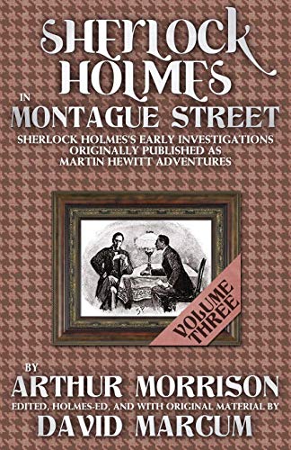 Sherlock Holmes in Montague Street: Volume 3: Sherlock Holmes Early Investigations Originally Published as Martin Hewitt Adventures (Sherlock Holmes ... Published as Martin Hewitt Adventures)