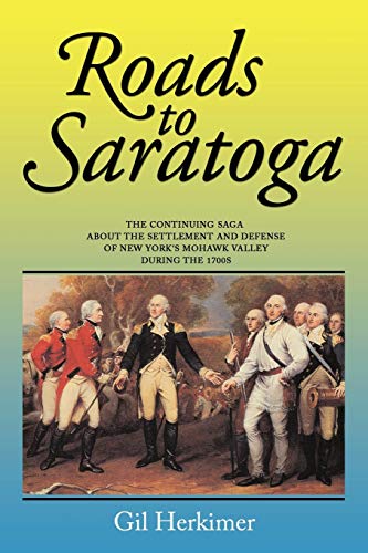 Roads to Saratoga: The Continuing Saga About the Settlement and Defense of New York's Mohawk Valley During the 1700s (Roads to Trilogy)