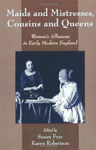 Maids and Mistresses, Cousins and Queens: Women's Alliances in Early Modern England