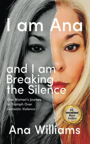 I Am Ana and I Am Breaking the Silence: One Woman's Journey to Triumph over Domestic Violence
