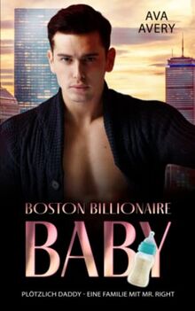 Plötzlich Daddy: Eine Familie mit Mr. Right (Boston Billionaire Baby 4)