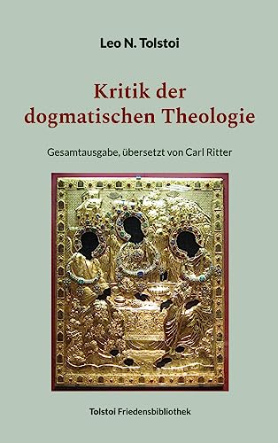 Kritik der dogmatischen Theologie: Gesamtausgabe, übersetzt von Carl Ritter (Tolstoi-Friedensbibliothek A)