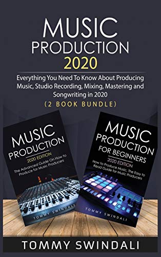 Music Production 2020: Everything You Need To Know About Producing Music, Studio Recording, Mixing, Mastering and Songwriting in 2020 (2 Book Bundle)