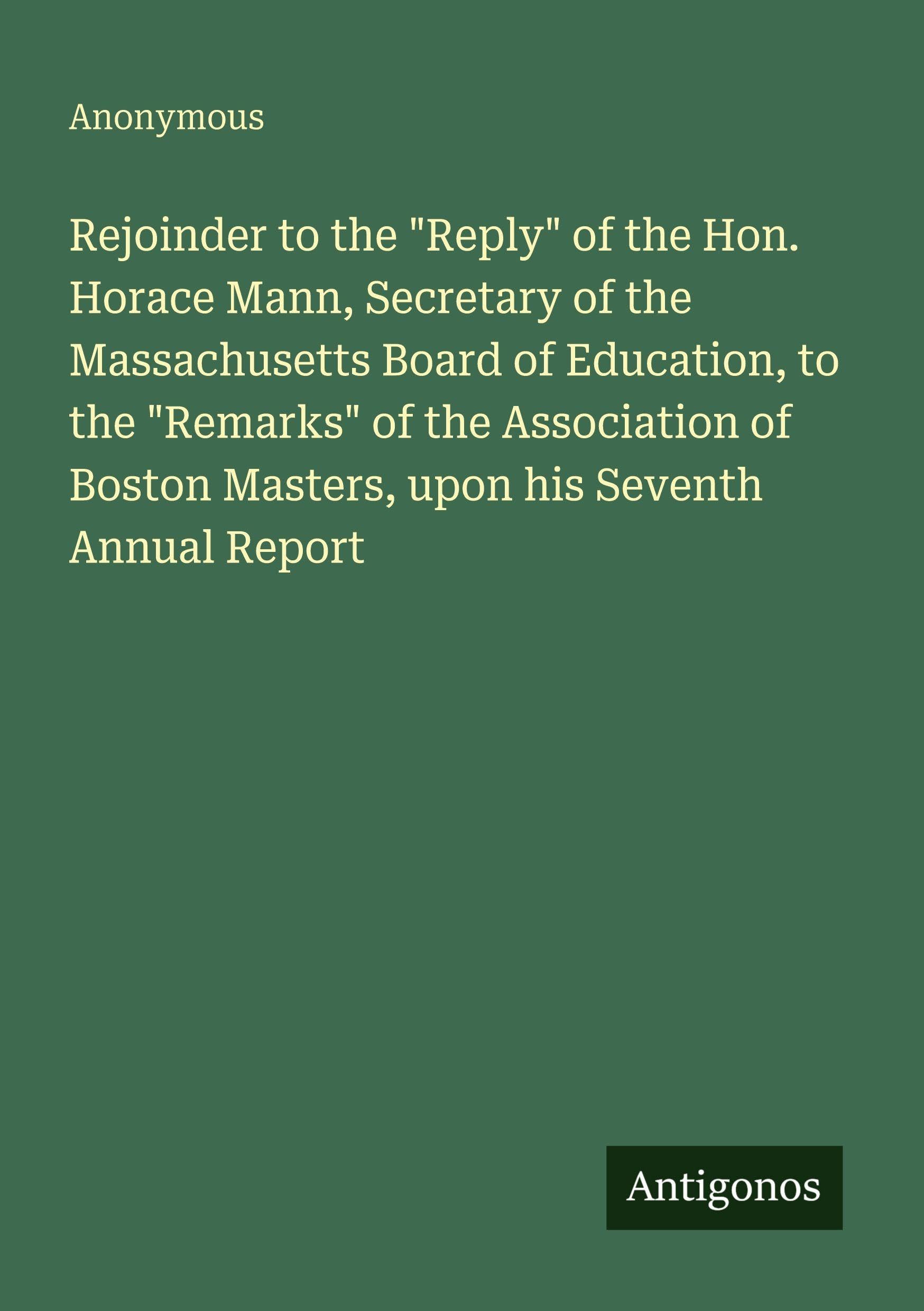 Rejoinder to the Reply of the Hon. Horace Mann, Secretary of the Massachusetts Board of Education, to the Remarks of the Association of Boston Masters, upon his Seventh Annual Report
