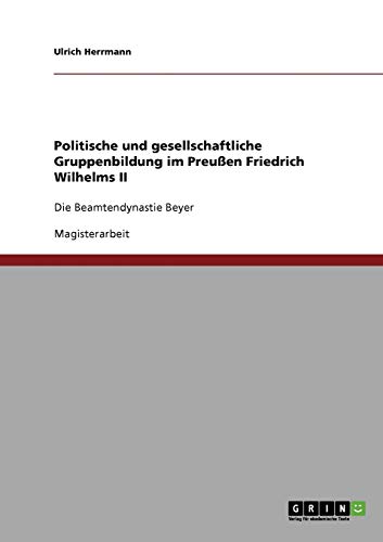 Politische und gesellschaftliche Gruppenbildung im Preußen Friedrich Wilhelms II: Die Beamtendynastie Beyer