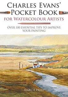 Charles Evans' Pocket Book for Watercolour Artists: Over 100 Essential Tips to Improve Your Painting (Watercolour Artists' Pocket Books)