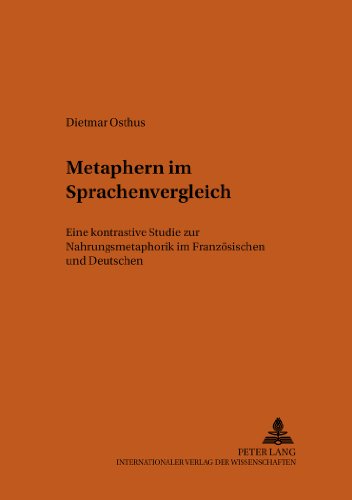 Metaphern im Sprachenvergleich: Eine kontrastive Studie zur Nahrungsmetaphorik im Französischen und Deutschen (Bonner Romanistische Arbeiten)