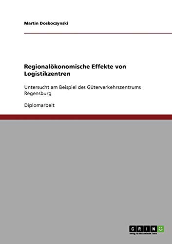 Regionalökonomische Effekte von Logistikzentren: Untersucht am Beispiel des Güterverkehrszentrums Regensburg