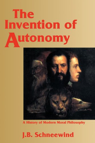 Schneewind, Jerome B. The Invention Of Autonomy, A History Of Modern Moral Philosophy