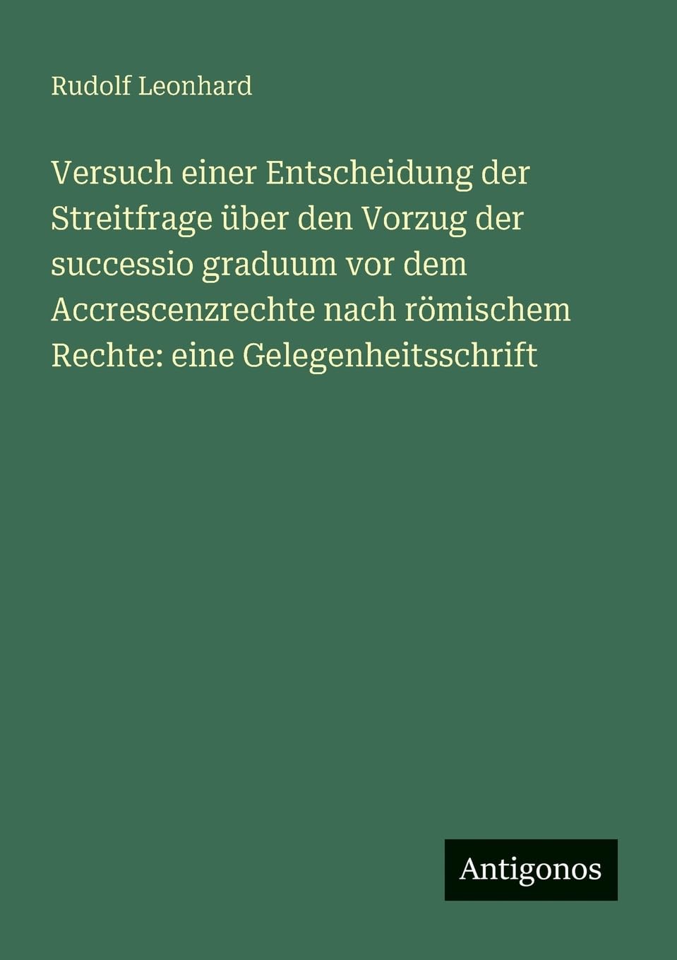 Versuch einer Entscheidung der Streitfrage über den Vorzug der successio graduum vor dem Accrescenzrechte nach römischem Rechte: eine Gelegenheitsschrift