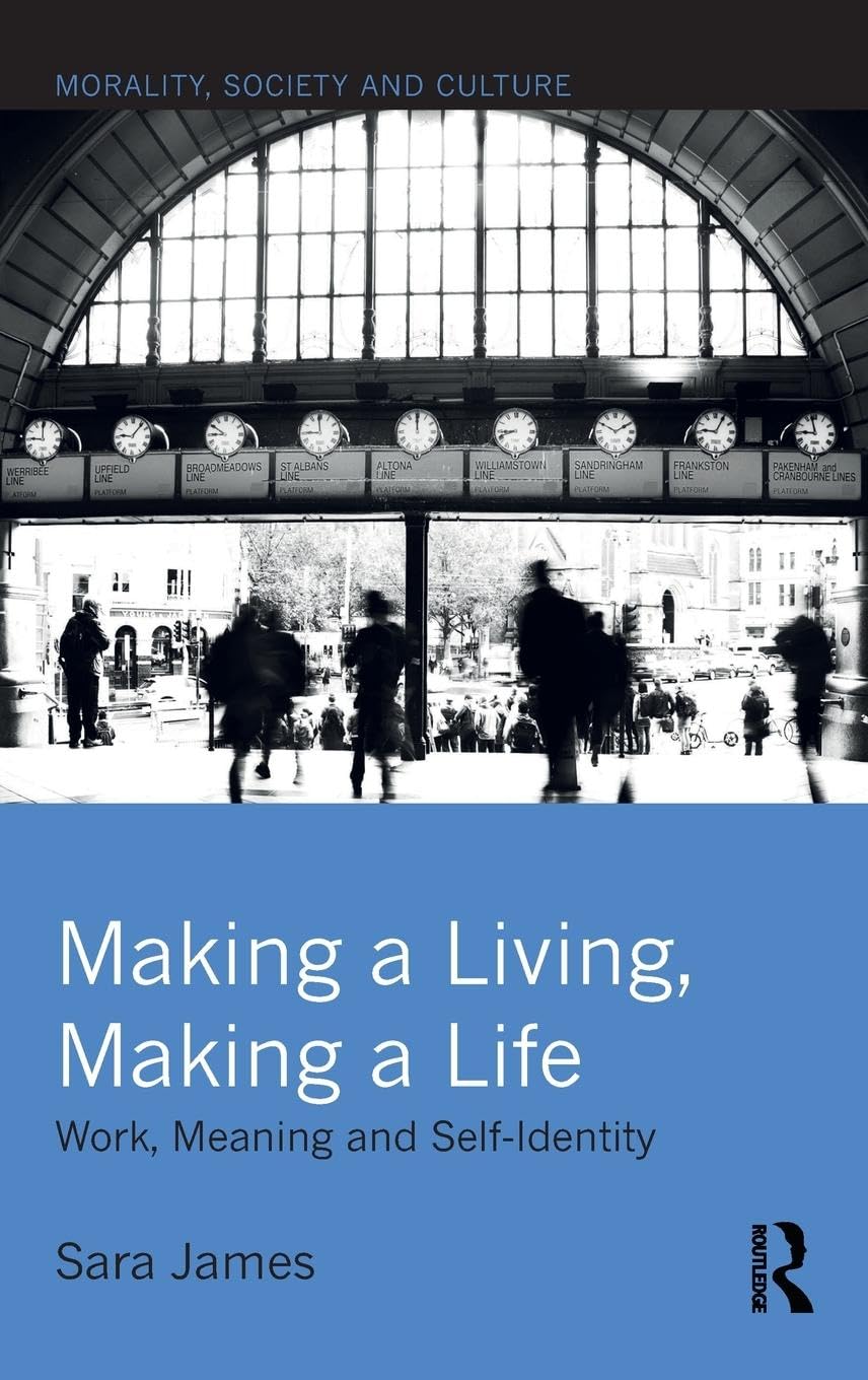 Making a Living, Making a Life: Work, Meaning and Self-Identity (Morality, Society and Culture)