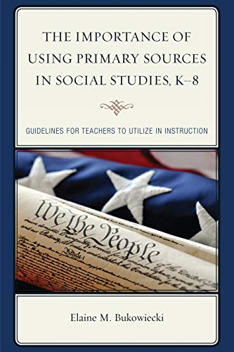 The Importance of Using Primary Sources in Social Studies, K-8: Guidelines for Teachers to Utilize in Instruction