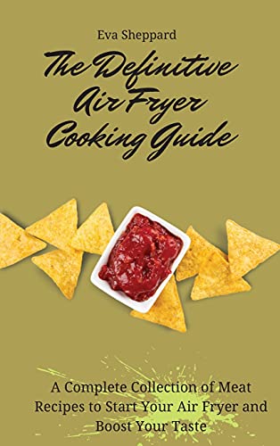 The Definitive Air Fryer Cooking Guide: A Complete Collection of Meat Recipes to Start Your Air Fryer and Boost Your Taste