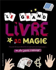 Le grand livre de la magie : plus de 50 tours dévoilés et expliqués pas à pas pour... ne plus jamais s'ennuyer