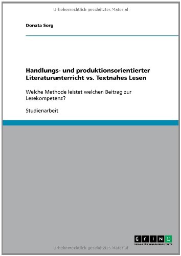 Handlungs- und produktionsorientierter Literaturunterricht vs. Textnahes Lesen: Welche Methode leistet welchen Beitrag zur Lesekompetenz?