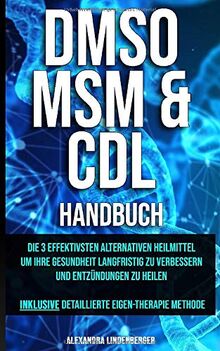 DMSO, MSM, CDL Handbuch: Die 3 effektivsten Alternativen Heilmittel um Ihre Gesundheit langfristig zu verbessern und Entzündungen zu heilen inkl. detaillierte Eigen-Therapie Methode