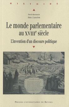 Le monde parlementaire au XVIIIe siècle : l'invention d'un discours politique : actes du colloque de Mulhouse, 16 et 17 novembre 2007