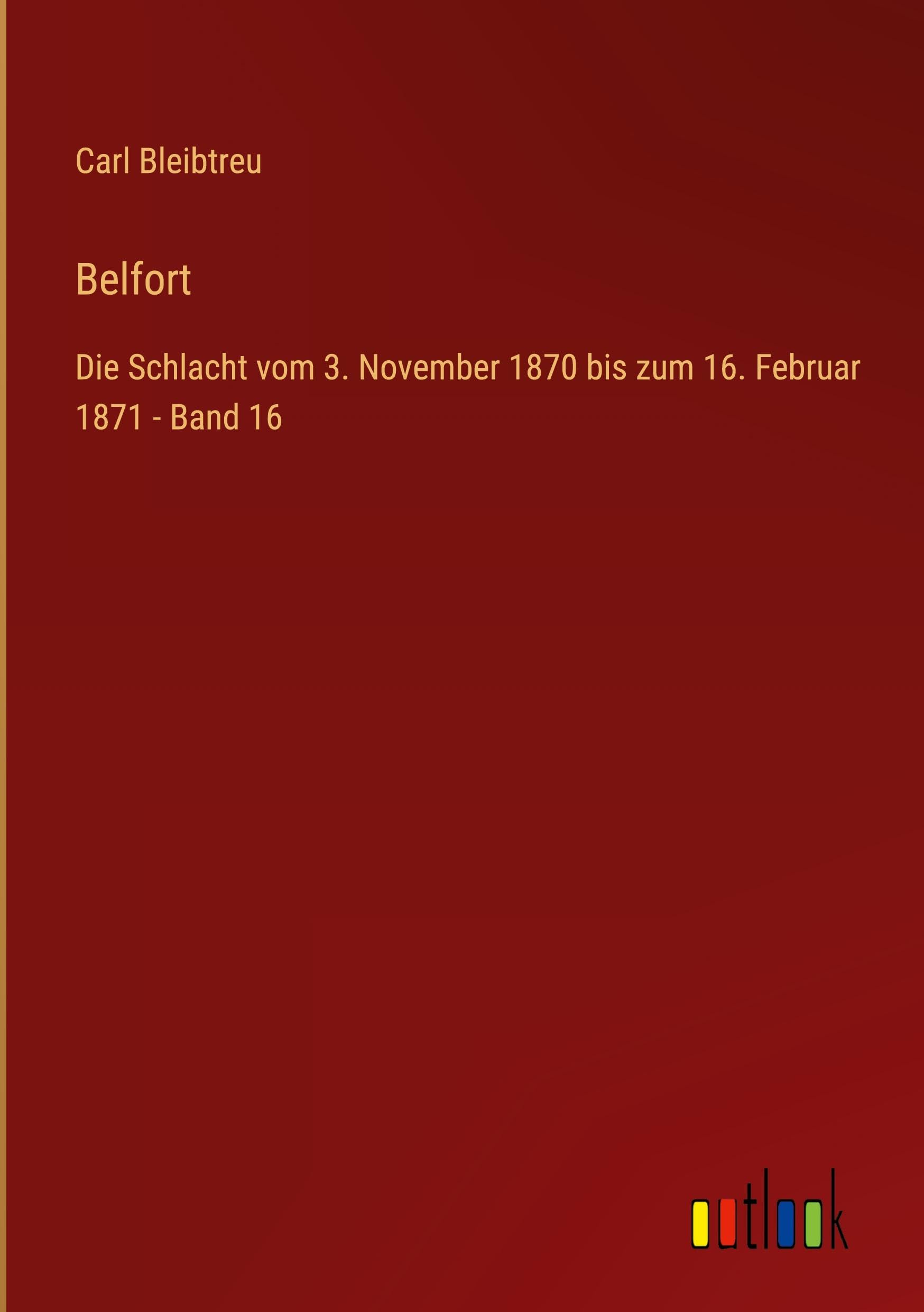 Belfort: Die Schlacht vom 3. November 1870 bis zum 16. Februar 1871 - Band 16