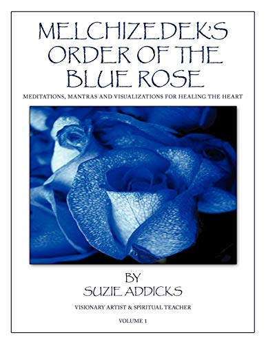 Suzie Addicks Melchizedek's Order Of The Blue Rose, Meditations, Mantras And Visualizations For Healing The Heart