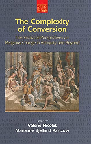 The Complexity of Conversion: Intersectional Perspectives on Religious Change in Antiquity and Beyond (Studies in Ancient Religion and Culture)