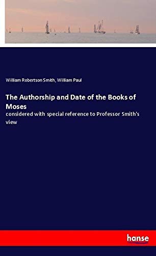 The Authorship and Date of the Books of Moses: considered with special reference to Professor Smith's view