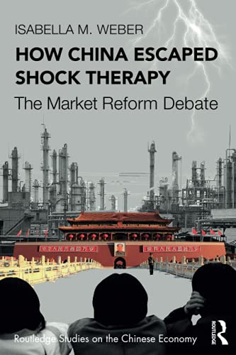 Weber, Isabella M. How China Escaped Shock Therapy, The Market Reform Debate (Routledge Studies On The Chinese Economy)