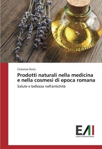 Prodotti naturali nella medicina e nella cosmesi di epoca romana: Salute e bellezza nell'antichità