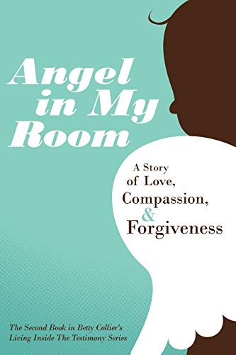 Angel in My Room: A Story of Love, Compassion, & Forgiveness: A Story of Love, Compassion, and Forgiveness