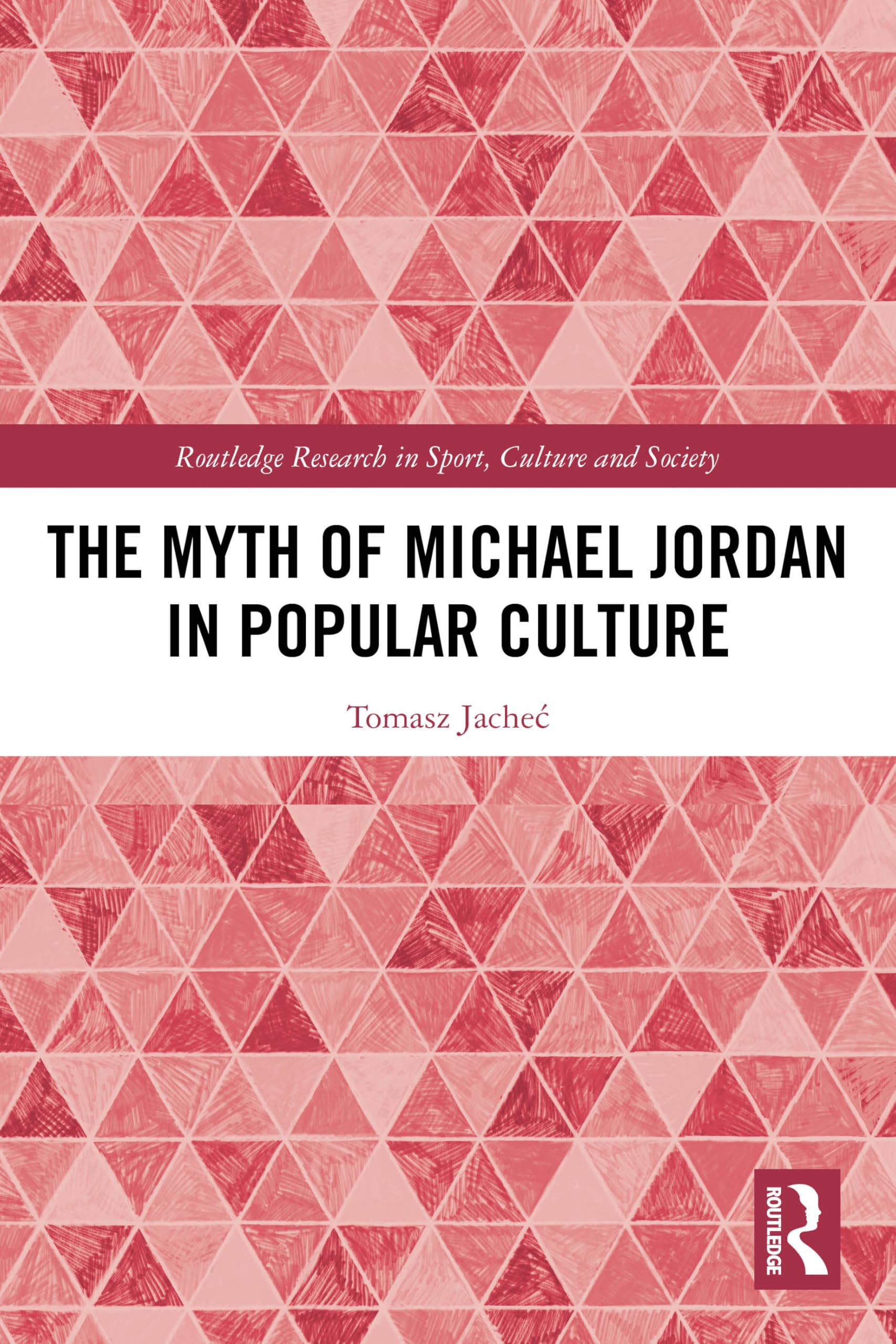 The Myth of Michael Jordan in Popular Culture (Routledge Research in Sport, Culture and Society)
