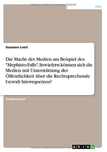 Die Macht der Medien am Beispiel des Mephisto-Falls. Inwiefern können sich die Medien mit Unterstützung der Öffentlichkeit über die Rechtsprechende Gewalt hinwegsetzen?