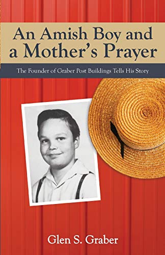 An Amish Boy and a Mother?s Prayer: The Founder of Graber Post Buildings Tells His Story