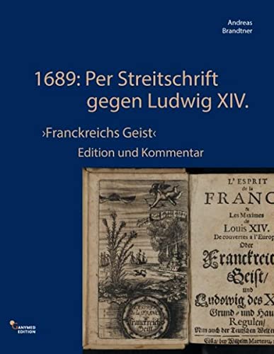 1689: Per Streitschrift gegen Ludwig XIV.: 'Franckreichs Geist' Edition und Kommentar