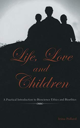 Life, Love and Children: A Practical Introduction to Bioscience Ethics and Bioethics