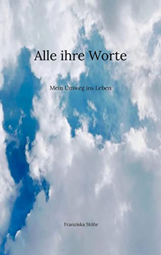 Alle ihre Worte: Mein Umweg ins Leben