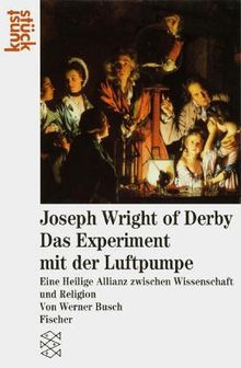 Joseph Wright of Derby. Das Experiment mit der Luftpumpe: Eine Heilige Allianz zwischen Wissenschaft und Religion: Eine Heilige Allianz zwischen Wissenschaft und Religion. (Fischer kunststück)