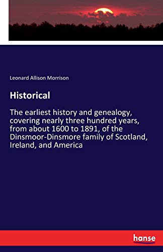 Historical: The earliest history and genealogy, covering nearly three hundred years, from about 1600 to 1891, of the Dinsmoor-Dinsmore family of Scotland, Ireland, and America