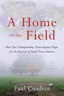 A Home on the Field: How One Championship Team Inspires Hope for the Revival of Small Town America