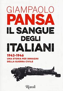 Il sangue degli italiani. 1943-1946. Una storia per immagini della guerra civile (Saggi italiani)