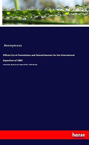 Official List of Committees and Committeemen for the International Exposition of 1892: Committee Reports and Financial Plan. Third Edition