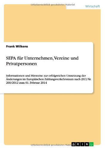 SEPA für Unternehmen, Vereine und Privatpersonen: Informationen und Hinweise zur erfolgreichen Umsetzung der Änderungen im Europäischen Zahlungsverkehrsraum nach (EU) Nr. 260/2012 zum 01. Februar 2014