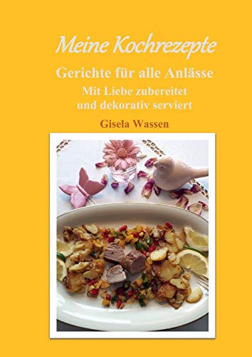 Meine Kochrezepte: Mit Liebe zubereitet und dekorativ serviert