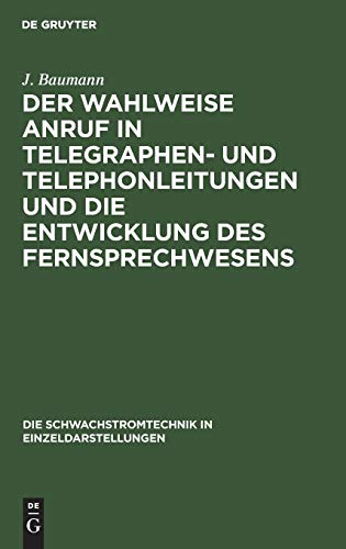 Der wahlweise Anruf in Telegraphen- und Telephonleitungen und die Entwicklung des Fernsprechwesens (Die Schwachstromtechnik in Einzeldarstellungen, 1, Band 1)
