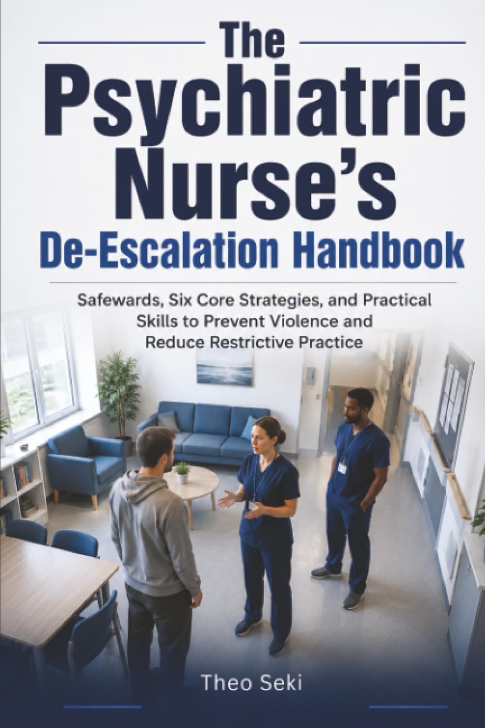 The Psychiatric Nurse's De-Escalation Handbook: Safewards, Six Core Strategies, and Practical Skills to Prevent Violence and Reduce Restrictive Practice