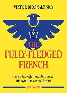 The Fully-fledged French: Fresh Strategies and Resources for Dynamic Chess Players